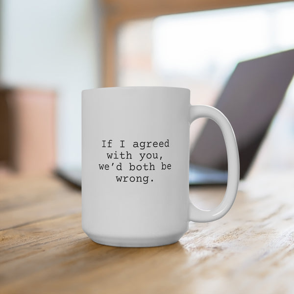 If I Agreed with You Mug 15oz, Funny Mug for Friends and Family, Sarcastic Coffee Mug